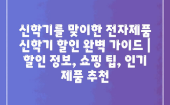 신학기를 맞이한 전자제품 신학기 할인 완벽 가이드 | 할인 정보, 쇼핑 팁, 인기 제품 추천