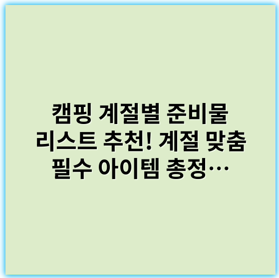 캠핑 계절별 준비물 리스트 추천! 계절 맞춤 필수 아이템 총정리