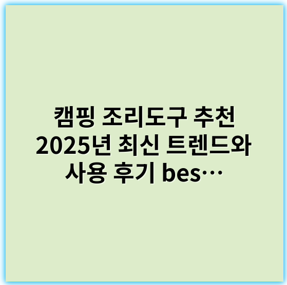 캠핑 조리도구 추천 2025년 최신 트렌드와 사용 후기 best 10
