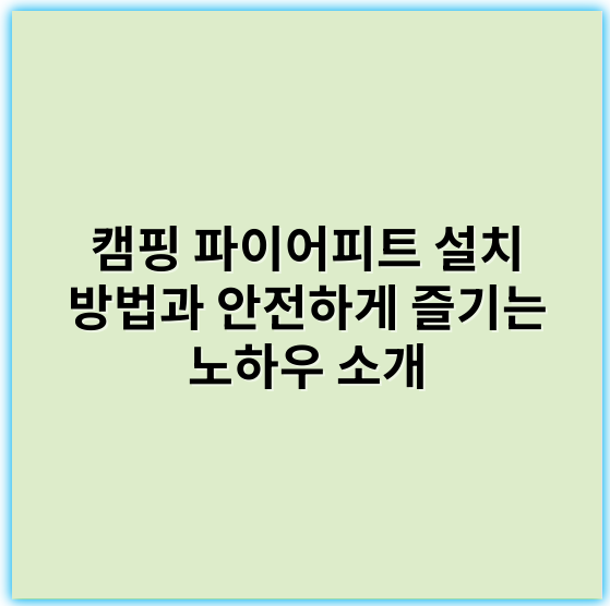 캠핑 파이어피트 설치 방법과 안전하게 즐기는 노하우 소개