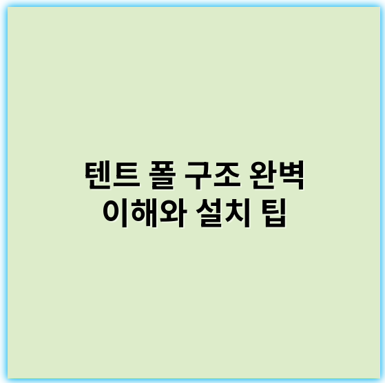 텐트 폴 구조 완벽 이해와 설치 팁, 안전한 야영을 위한 필수 가이드